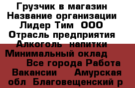 Грузчик в магазин › Название организации ­ Лидер Тим, ООО › Отрасль предприятия ­ Алкоголь, напитки › Минимальный оклад ­ 20 500 - Все города Работа » Вакансии   . Амурская обл.,Благовещенский р-н